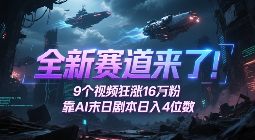全新赛道来了！9个视频狂涨16W粉，靠AI末日剧本日入4位数，评论区爆肝追更-亮剑学堂