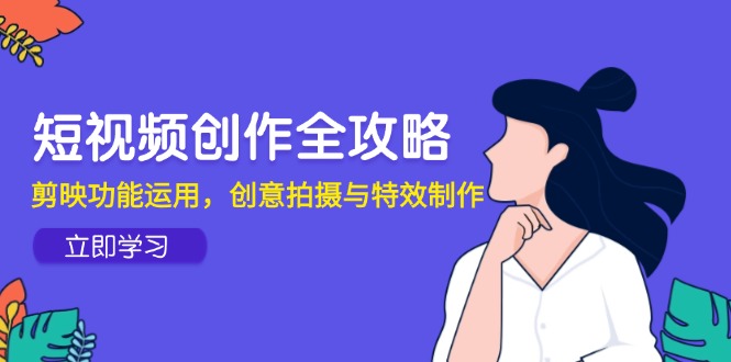 短视频创作全攻略，剪映功能运用，创意拍摄与特效制作-AIPOD