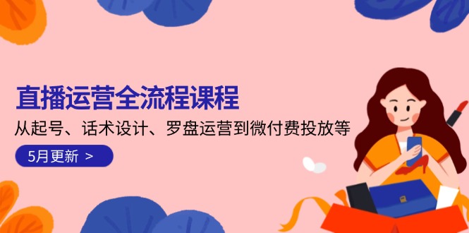直播运营全流程课程-5月更新：从起号、话术设计、罗盘运营到微付费投放等-AIPOD