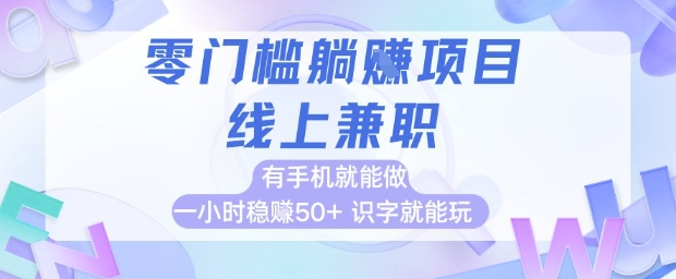 零门槛躺挣项目，线上兼职，有手机就能做 一小时稳挣50+，识字就能玩-亮剑学堂