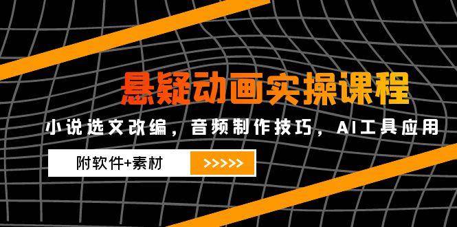 悬疑动画实操课程，小说选文改编，音频制作技巧，AI工具应用（附软件+素材）-AIPOD