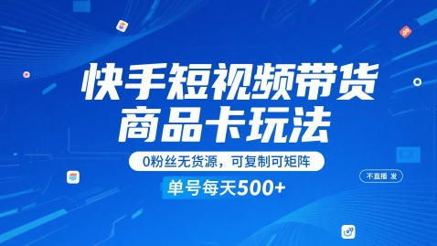 快手短视频带货商品卡玩法，不直播不发视频，0粉丝无货源，可复制可矩阵，单号每天1-5张-亮剑学堂