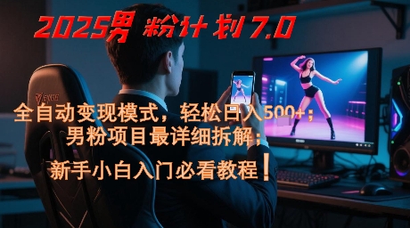 2025男粉计划7.0，全自动变现模式，轻松日入5张+，新手小白必看课程-亮剑学堂