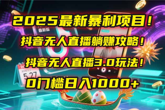 2025最新暴利项目！抖音无人直播躺赚攻略！抖音无人直播3.0玩法！0门槛…-AIPOD