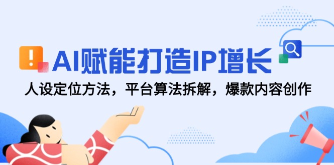 AI赋能打造IP增长，人设定位方法，平台算法拆解，爆款内容创作-AIPOD