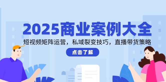 2025商业案例大全，短视频矩阵运营，私域裂变技巧，直播带货策略-AIPOD