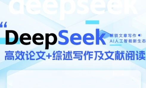 DeepSeek论文写作实战营，助力快速产出高质量论文与综述，突破学术创作瓶颈-亮剑学堂