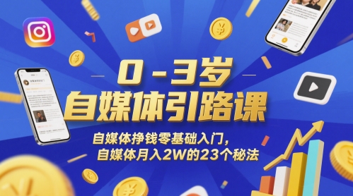 0-3岁自媒体引路课，自媒体挣钱零基础入门，自媒体月入2W的23个秘法-亮剑学堂