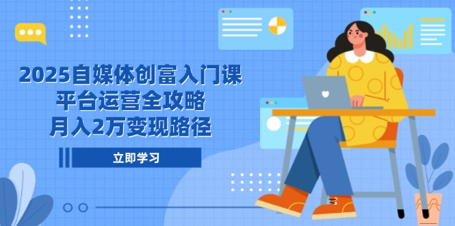 2025自媒体创富入门课，平台运营全攻略，月入2万变现路径-AIPOD