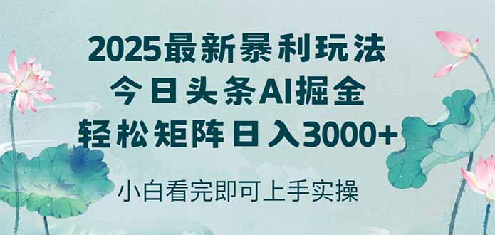 今日头条2025年最新暴利玩法，思路简单，复制粘贴，轻松实现矩阵日入3000+-AIPOD