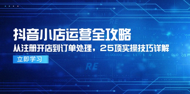 抖音小店运营全攻略，从注册开店到订单处理，25项实操技巧详解-AIPOD