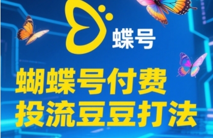 2025蝴蝶号付费投流豆豆打法，助新手快速掌握付费流量撬动自然流的核心玩法-AIPOD