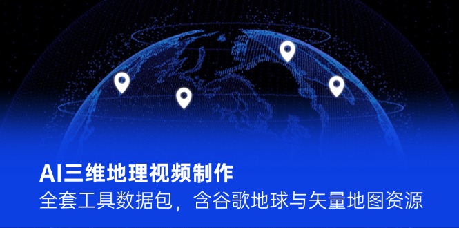 AI三维地理视频制作，全套工具数据包，含谷歌地球与矢量地图资源-AIPOD
