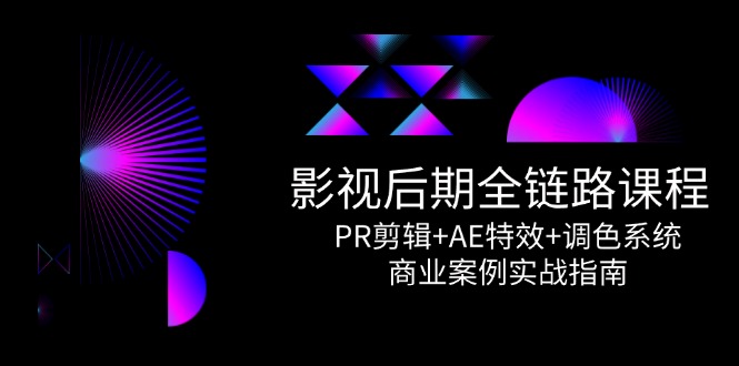 影视后期全链路课程，PR剪辑+AE特效+调色系统，商业案例实战指南-AIPOD