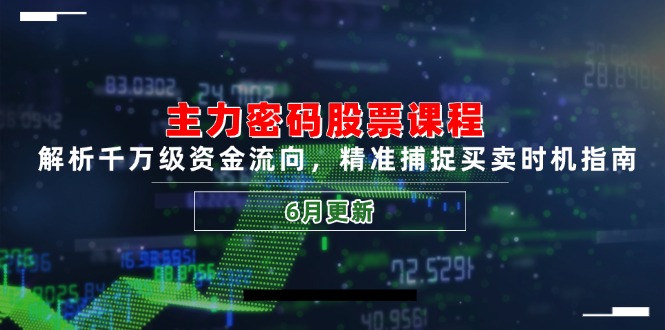 主力密码股票课程，解析千万级资金流向，精准捕捉买卖时机指南（6月更新）-AIPOD