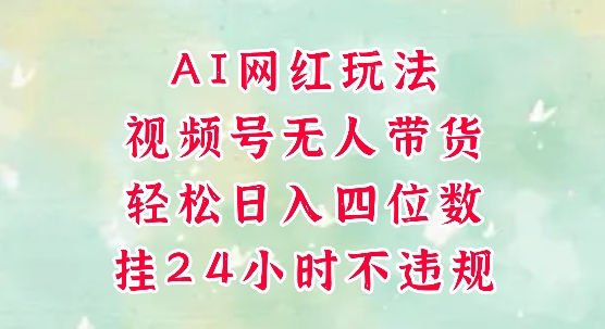 视频号无人直播带货，手机一挂自动爆单，AI网红玩法，带你解放双手，轻松日入四位数-AIPOD