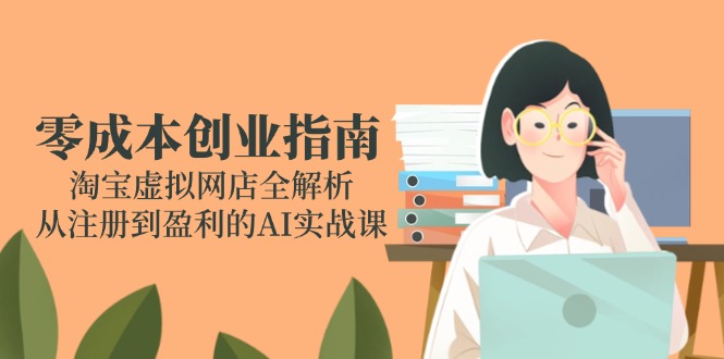 零成本创业指南：淘宝虚拟网店全解析，从注册到盈利的AI实战课-AIPOD