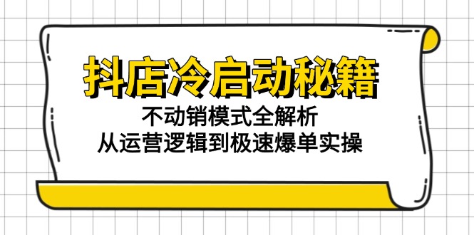 抖店冷启动秘籍：不动销模式全解析，从运营逻辑到极速爆单实操-AIPOD