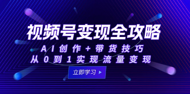 视频号变现全攻略：AI创作+带货技巧，从0到1实现流量变现-AIPOD