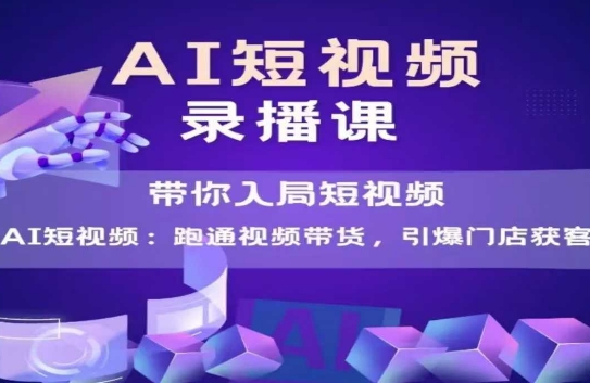 AI短视频爆款，带你入局短视频，跑通视频带货，引爆门店获客-AIPOD
