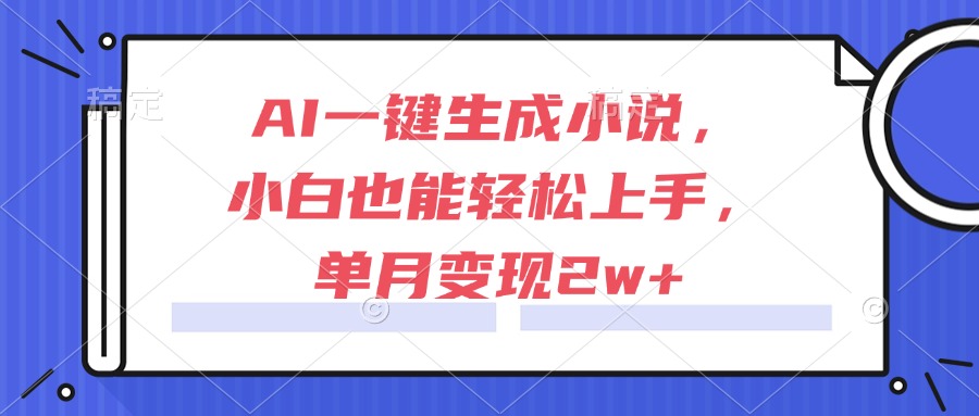 AI一键生成小说，小白也能轻松上手，单月变现2w+-AIPOD