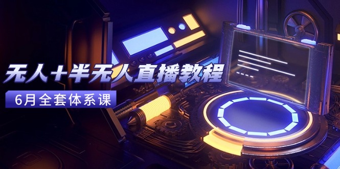 无人+半无人直播教程：AI工具+场景搭建，0到1掌握核心技术(6月更新)-AIPOD