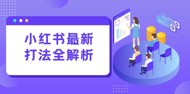 小红书最新打法线下课：笔记生产+评论运营，打造标准化流量增长引擎-AIPOD