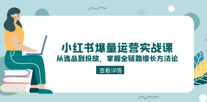 小红书爆量运营实战课：从选品到投放，掌握全链路增长方法论-AIPOD