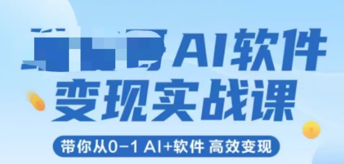 AI软件变现实战课，带你从0-1 Al+软件 高效变现-亮剑学堂