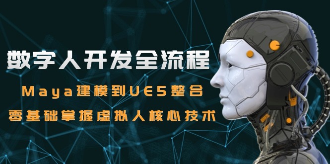 数字人开发全流程：Maya建模到UE5整合，零基础掌握虚拟人核心技术-AIPOD