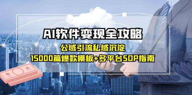 AI软件变现全攻略：公域引流私域沉淀，15000篇爆款模板+多平台SOP指南-AIPOD