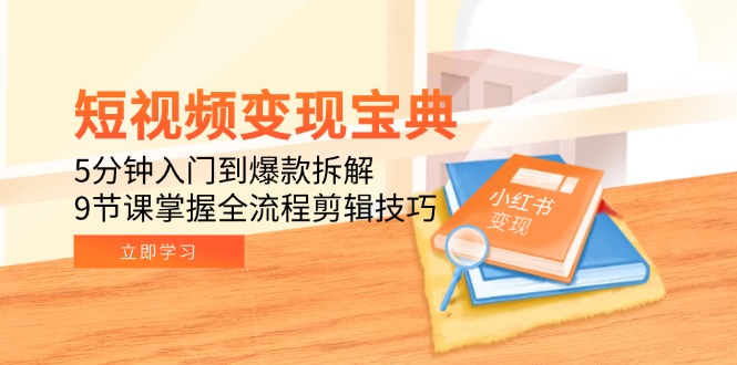 短视频变现宝典：5分钟入门到爆款拆解，9节课掌握全流程剪辑技巧-AIPOD