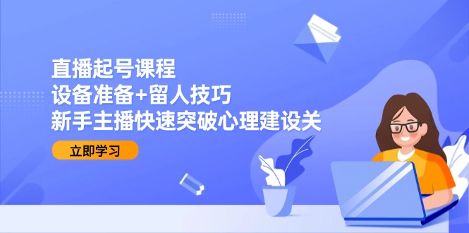 直播起号课程：设备准备+留人技巧，新手主播快速突破心理建设关-AIPOD