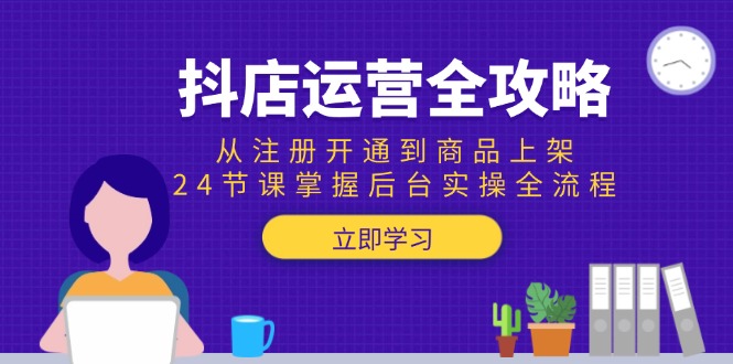 抖店运营全攻略：从注册开通到商品上架，24节课掌握后台实操全流程-AIPOD