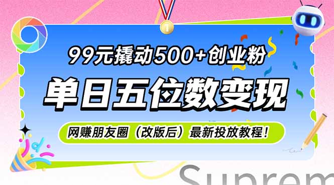 99元撬动500+创业粉，单日五位数变现，网创朋友圈（改版后）最新投放教…-AIPOD