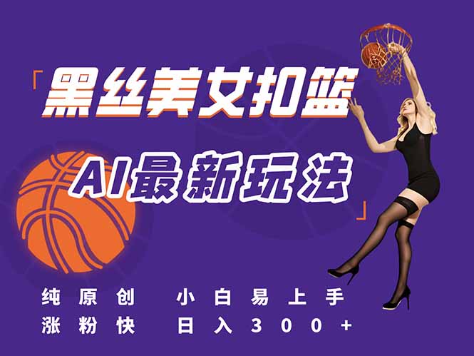 最新AI生成美女扣篮视频，纯原创，小白轻松上手掌握流量秘籍，日入300+-AIPOD