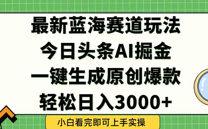 今日头条2025年最新蓝海玩法，一键生成爆款，轻松实现矩阵日入3000+-AIPOD