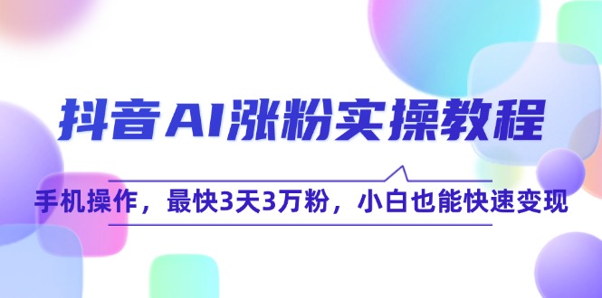 抖音AI涨粉实操教程，手机操作，最快3天3万粉，小白也能快速变现-AIPOD