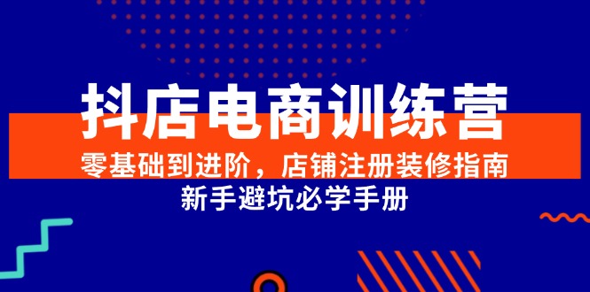 抖店电商训练营，零基础到进阶，店铺注册装修指南，新手避坑必学手册-AIPOD