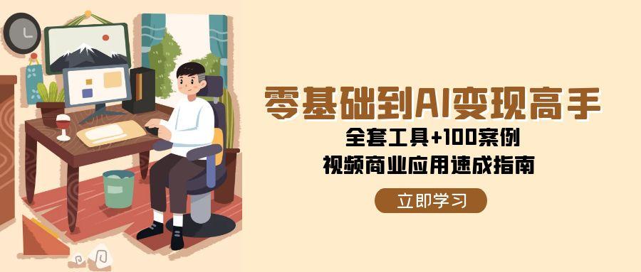 零基础到AI变现高手，全套工具+100案例，视频商业应用速成指南-AIPOD