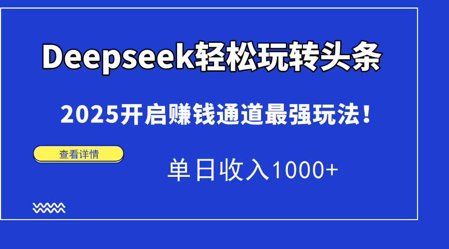 Deepseek轻松玩转头条，2025开启赚钱通道最强玩法！单日收入1000+-AIPOD