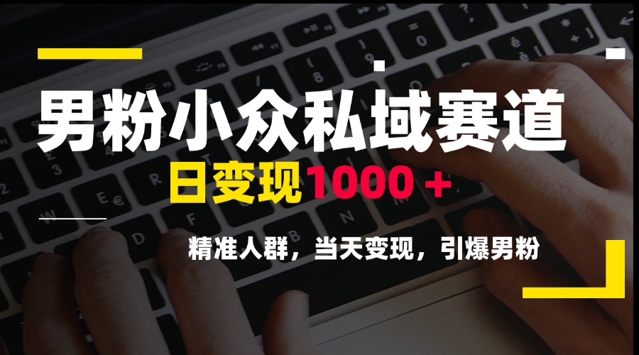 男粉小众私域赛道，日变现1000＋，精准人群，当天变现，引爆男粉-AIPOD