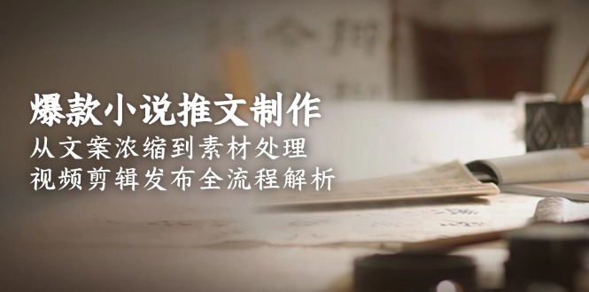 爆款小说推文制作，从文案浓缩到素材处理，视频剪辑发布全流程解析-AIPOD