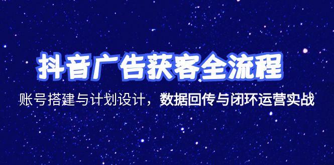 抖音广告获客全流程，账号搭建与计划设计，数据回传与闭环运营实战-AIPOD