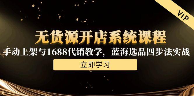无货源开店系统课程，手动上架与1688代销教学，蓝海选品四步法实战-AIPOD