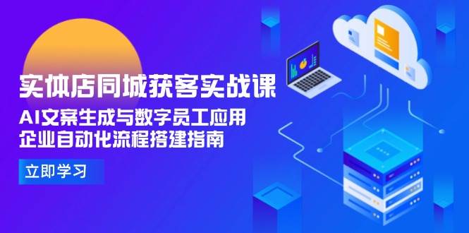实体店同城获客实战课，AI文案生成与数字员工应用,企业自动化流程搭建指南-AIPOD