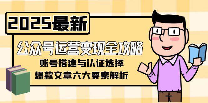 公众号运营变现全攻略，账号搭建与认证选择，爆款文章六大要素解析-AIPOD