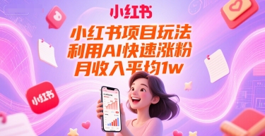 小红书项目玩法，利用AI快速涨粉，月收入平均1w+-AIPOD