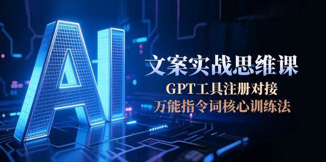 AI文案实战思维课，GPT工具注册对接，万能指令词核心训练法-AIPOD