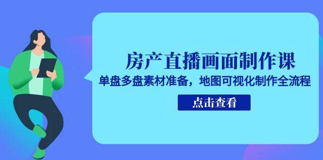 房产直播画面制作课，单盘多盘素材准备，地图可视化制作全流程-AIPOD